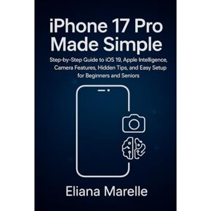 Marelle, Eliana iPhone 17 Pro Made Simple: Step-by-Step Guide to iOS 19, Apple Intelligence, Camera Features, Hidden Tips, and Easy Setup for Beginners and Seniors Marelle, Eliana iPhone 17 Pro Made Simple: Step-by-Step Guide to iOS 19, Apple Intelligence, Camera Features, Hidden Tips, and Easy Setup for Beginners and Seniors