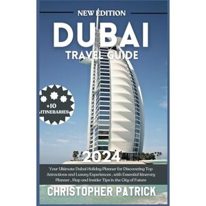 Patrick, Christopher Dubai Travel Guide 2024: Your Ultimate Dubai Holiday Planner for Discovering Top Attractions and Luxury Experiences , with Essential Itinerary Planner ... Future (2024 Newly Updated Adventure Guides) Patrick, Christopher Dubai Travel Guide 2024: Your Ultimate Dubai Holiday Planner for Discovering Top Attractions and Luxury Experiences , with Essential Itinerary Planner ... Future (2024 Newly Updated Adventure Guides)