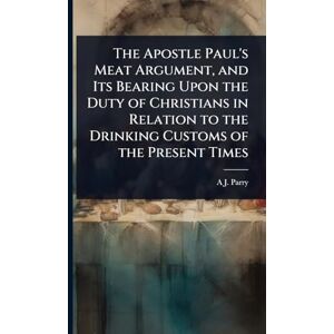 Parry, A J The Apostle Paul's Meat Argument, and Its Bearing Upon the Duty of Christians in Relation to the Drinking Customs of the Present Times Parry, A J The Apostle Paul's Meat Argument, and Its Bearing Upon the Duty of Christians in Relation to the Drinking Customs of the Present Times