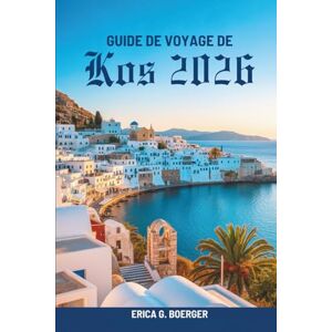 Boerger, Erica G. GUIDE DE VOYAGE DE Kos 2026: Itinéraires locaux, plages et spécialités culinaires en Grèce Boerger, Erica G. GUIDE DE VOYAGE DE Kos 2026: Itinéraires locaux, plages et spécialités culinaires en Grèce