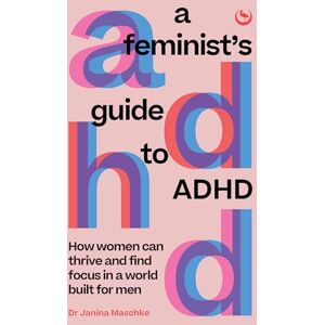 Janina Maschke A Feminist's Guide to ADHD: How women can thrive and find focus in a world built for men Janina Maschke A Feminist's Guide to ADHD: How women can thrive and find focus in a world built for men
