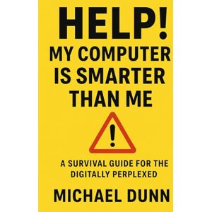 Dunn Jr, Mr. Michael L Help! My Computer Is Smarter Than Me: A Survival Guide for the Digitally Perplexed Dunn Jr, Mr. Michael L Help! My Computer Is Smarter Than Me: A Survival Guide for the Digitally Perplexed