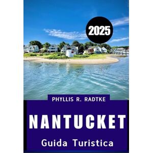 Radtke, Phyllis R. GUIDA TURISTICA DI NANTUCKET 2025: Island Grace, Avventura Costiera, Dove Convergono Tradizione, Bellezza Costiera e Fascino Moderno Radtke, Phyllis R. GUIDA TURISTICA DI NANTUCKET 2025: Island Grace, Avventura Costiera, Dove Convergono Tradizione, Bellezza Costiera e Fascino Moderno