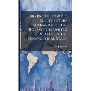 Menozzi, John J Big Brother or Big Bully? Future Scenarios of the Role of the United States on the Geopolitical Stage Menozzi, John J Big Brother or Big Bully? Future Scenarios of the Role of the United States on the Geopolitical Stage
