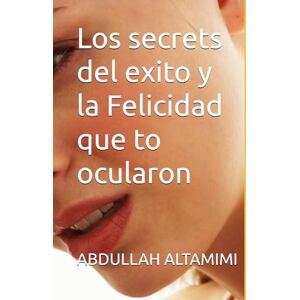 ALTAMIMI, ABDULLAH Los secrets del exito y la Felicidad que to ocularon ALTAMIMI, ABDULLAH Los secrets del exito y la Felicidad que to ocularon