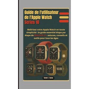 T. Taren, Taren GUIDE DE L'UTILISATEUR DE L'APPLE WATCH SERIES 10: Maîtrisez votre Apple Watch en toute simplicité : le guide essentiel étape par étape de WatchOS 11 : astuces, conseils et outils pour tous les âges T. Taren, Taren GUIDE DE L'UTILISATEUR DE L'APPLE WATCH SERIES 10: Maîtrisez votre Apple Watch en toute simplicité : le guide essentiel étape par étape de WatchOS 11 : astuces, conseils et outils pour tous les âges