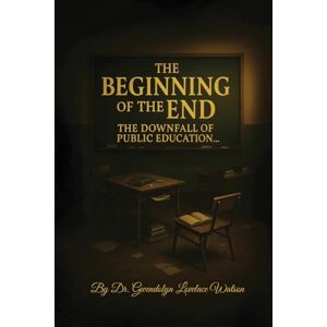 Lovelace Watson, Dr Gwendolyn The Beginning of the End the Downfall of Public Education Lovelace Watson, Dr Gwendolyn The Beginning of the End the Downfall of Public Education