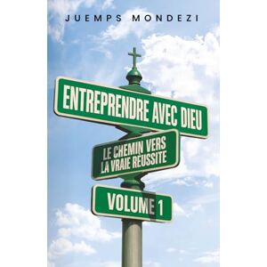 Mondezi, Juemps Entreprendre avec Dieu: Le chemin vers la vraie réussite Mondezi, Juemps Entreprendre avec Dieu: Le chemin vers la vraie réussite