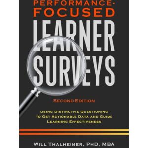 Thalheimer, Will Performance-Focused Learner Surveys: Using Distinctive Questioning to Get Actionable Data and Guide Learning Effectiveness Thalheimer, Will Performance-Focused Learner Surveys: Using Distinctive Questioning to Get Actionable Data and Guide Learning Effectiveness