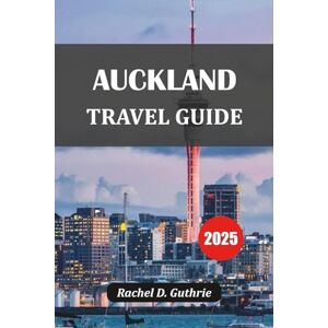 Guthrie, Rachel D. AUCKLAND TRAVEL GUIDE 2025: Discover Hidden Gems, Island Escapes, Māori Culture, Urban Vibes & Epic Itineraries for Every Traveller Guthrie, Rachel D. AUCKLAND TRAVEL GUIDE 2025: Discover Hidden Gems, Island Escapes, Māori Culture, Urban Vibes & Epic Itineraries for Every Traveller