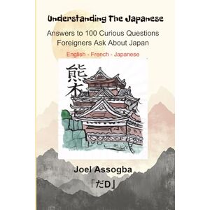 Assogba, Joel Understanding The Japanese:: Answers to 100 Curious Questions Foreigners Ask About Japan English, French, Japanese Assogba, Joel Understanding The Japanese:: Answers to 100 Curious Questions Foreigners Ask About Japan English, French, Japanese