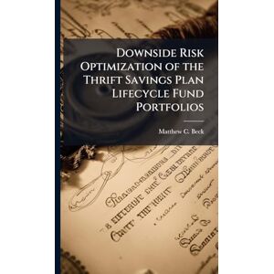 Beck, Matthew C Downside Risk Optimization of the Thrift Savings Plan Lifecycle Fund Portfolios Beck, Matthew C Downside Risk Optimization of the Thrift Savings Plan Lifecycle Fund Portfolios
