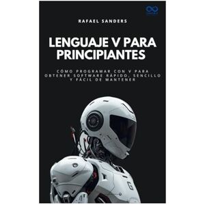 SANDERS, RAFAEL Lenguaje V para principiantes: Cómo programar con V para obtener software rápido, sencillo y fácil de mantener (Colección de Lenguajes de Próxima Generación) SANDERS, RAFAEL Lenguaje V para principiantes: Cómo programar con V para obtener software rápido, sencillo y fácil de mantener (Colección de Lenguajes de Próxima Generación)