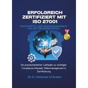 IBRAHIM, DR. MOHAMED-ALI Erfolgreich zertifiziert mit ISO 27001 Konformität und Risikomanagement als Wettbewerbsvorteil: Ein praxisorientierter Leitfaden zu wichtigen ... & Zertifizierung (ISO 27001:2022) IBRAHIM, DR. MOHAMED-ALI Erfolgreich zertifiziert mit ISO 27001 Konformität und Risikomanagement als Wettbewerbsvorteil: Ein praxisorientierter Leitfaden zu wichtigen ... & Zertifizierung (ISO 27001:2022)