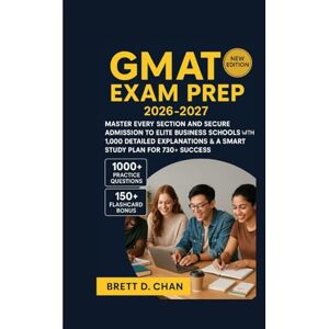 D. Chan, Brett. GMAT EXAM PREP 2026-2027: Master Every Section and Secure Admission to Elite Business Schools with 1,000 Detailed Explanations & a Smart Study Plan for 730+ Success D. Chan, Brett. GMAT EXAM PREP 2026-2027: Master Every Section and Secure Admission to Elite Business Schools with 1,000 Detailed Explanations & a Smart Study Plan for 730+ Success