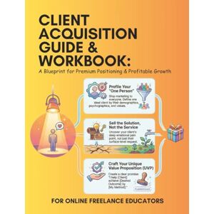 Boyce, Rachel Client Acquisition Guide & Workbook: A Blueprint for Premium Positioning and Profitable Growth for Online Freelance Educators Boyce, Rachel Client Acquisition Guide & Workbook: A Blueprint for Premium Positioning and Profitable Growth for Online Freelance Educators