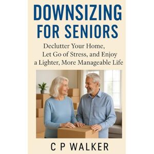 Walker, CP Downsizing for Seniors:: Declutter Your home, Let Go of Stress, and Enjoy a Lighter More Manageable Life Walker, CP Downsizing for Seniors:: Declutter Your home, Let Go of Stress, and Enjoy a Lighter More Manageable Life