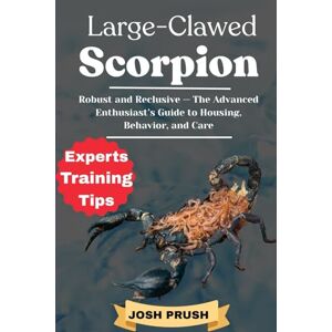 PRUSH, JOSH LARGE-CLAWED SCORPION: Robust and Reclusive — The Advanced Enthusiast’s Guide to Housing, Behavior, and Care PRUSH, JOSH LARGE-CLAWED SCORPION: Robust and Reclusive — The Advanced Enthusiast’s Guide to Housing, Behavior, and Care