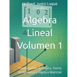 Luque Zevallos, Helbert Justo Álgebra Lineal Volumen 1: Fundamentos de Lógica, Teoría de Números y Álgebra Matricial (Licenciatura en Física) Luque Zevallos, Helbert Justo Álgebra Lineal Volumen 1: Fundamentos de Lógica, Teoría de Números y Álgebra Matricial (Licenciatura en Física)