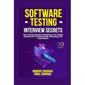Nirbhay Chauhan Software Testing Interview Secrets: Your Comprehensive Roadmap to In-Depth Answers on Fundamentals, Planning, and Automation Nirbhay Chauhan Software Testing Interview Secrets: Your Comprehensive Roadmap to In-Depth Answers on Fundamentals, Planning, and Automation