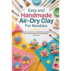 Hall, Fabian Easy and Handmade Air-Dry Clay for Newbies: Step-by-Step Guide to Fun, Affordable, and Creative Air-Dry Clay Projects, Crafts, and Handmade Decorations Hall, Fabian Easy and Handmade Air-Dry Clay for Newbies: Step-by-Step Guide to Fun, Affordable, and Creative Air-Dry Clay Projects, Crafts, and Handmade Decorations