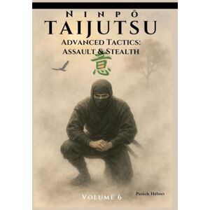 Hébert, Patrick Ninpō Taijutsu: Volume 6: Advanced Tactics: Assault & Stealth Hébert, Patrick Ninpō Taijutsu: Volume 6: Advanced Tactics: Assault & Stealth