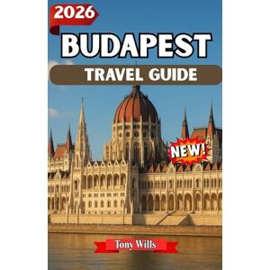 Wills, Tony BUDAPEST TRAVEL GUIDE 2026: Explore Budapest: Discover the Best Sights, Food, Culture, and Hidden Gems in Hungary’s Capital Wills, Tony BUDAPEST TRAVEL GUIDE 2026: Explore Budapest: Discover the Best Sights, Food, Culture, and Hidden Gems in Hungary’s Capital