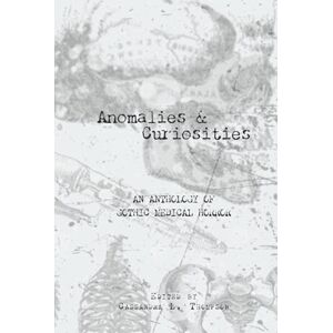 Thompson, Cassandra L. Anomalies & Curiosities: An Anthology of Gothic Medical Horror Thompson, Cassandra L. Anomalies & Curiosities: An Anthology of Gothic Medical Horror