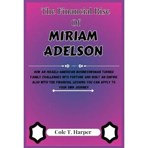 Harper, Cole T. The Financial Rise of Miriam Adelson: How an Israeli-American Businesswoman Turned Family Challenges Into Fortune and Built an Empire Also With the ... (The Financial Rise Of Billionaire Titans) Harper, Cole T. The Financial Rise of Miriam Adelson: How an Israeli-American Businesswoman Turned Family Challenges Into Fortune and Built an Empire Also With the ... (The Financial Rise Of Billionaire Titans)