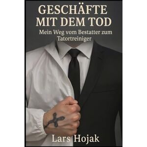 Hojak, Lars Geschäfte mit dem Tod: Mein Weg vom Bestatter zum Tatortreiniger Hojak, Lars Geschäfte mit dem Tod: Mein Weg vom Bestatter zum Tatortreiniger