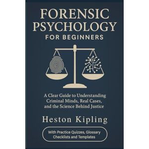 Kipling, Heston FORENSIC PSYCHOLOGY FOR BEGINNERS: A Clear Guide to Understanding Criminal Minds, Real Cases, and the Science Behind Justice Kipling, Heston FORENSIC PSYCHOLOGY FOR BEGINNERS: A Clear Guide to Understanding Criminal Minds, Real Cases, and the Science Behind Justice