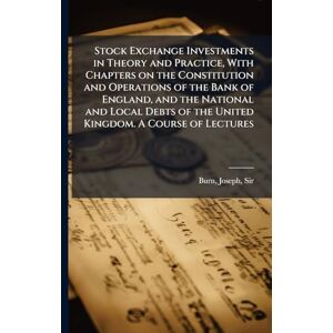 Philosophy Stock Exchange Investments in Theory and Practice, With Chapters on the Constitution and Operations of the Bank of England, and the National and Local Debts of the United Kingdom. A Course of Lectures Philosophy Stock Exchange Investments in Theory and Practice, With Chapters on the Constitution and Operations of the Bank of England, and the National and Local Debts of the United Kingdom. A Course of Lectures