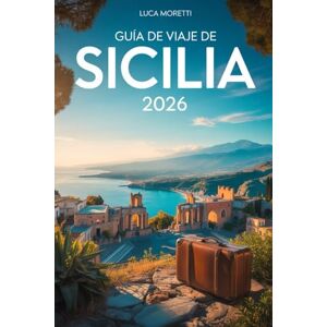Moretti, Luca Guía de Viaje de Sicilia 2026: Descubre el alma del Mediterráneo — ruinas antiguas, paisajes volcánicos y tradiciones atemporales Moretti, Luca Guía de Viaje de Sicilia 2026: Descubre el alma del Mediterráneo — ruinas antiguas, paisajes volcánicos y tradiciones atemporales