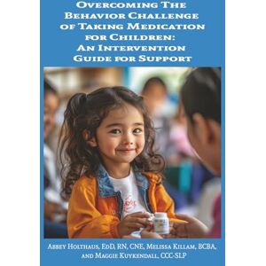 Holthaus, Dr. Abbey Overcoming the Behavior Challenge of Taking Medication for Children: An Intervention Guide for Support Holthaus, Dr. Abbey Overcoming the Behavior Challenge of Taking Medication for Children: An Intervention Guide for Support