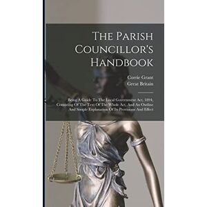 Grant, Corrie The Parish Councillor's Handbook: Being A Guide To The Local Government Act, 1894, Consisting Of The Text Of The Whole Act, And An Outline And Simple Explanation Of Its Provisions And Effect Grant, Corrie The Parish Councillor's Handbook: Being A Guide To The Local Government Act, 1894, Consisting Of The Text Of The Whole Act, And An Outline And Simple Explanation Of Its Provisions And Effect