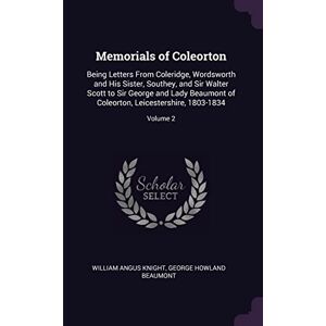Knight, William Angus Memorials of Coleorton: Being Letters From Coleridge, Wordsworth and His Sister, Southey, and Sir Walter Scott to Sir George and Lady Beaumont of Coleorton, Leicestershire, 1803-1834; Volume 2 Knight, William Angus Memorials of Coleorton: Being Letters From Coleridge, Wordsworth and His Sister, Southey, and Sir Walter Scott to Sir George and Lady Beaumont of Coleorton, Leicestershire, 1803-1834; Volume 2