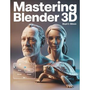 Gibson Mastering Blender 3D: A Creator’s Guide to Precision, Power, and Practice: 8 (Tech Essential Guides for Beginners and Experts) Gibson Mastering Blender 3D: A Creator’s Guide to Precision, Power, and Practice: 8 (Tech Essential Guides for Beginners and Experts)