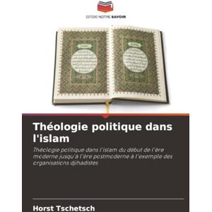 Tschetsch, Horst Théologie politique dans l'islam: Théologie politique dans l'islam du début de l'ère moderne jusqu'à l'ère postmoderne à l'exemple des organisations djihadistes Tschetsch, Horst Théologie politique dans l'islam: Théologie politique dans l'islam du début de l'ère moderne jusqu'à l'ère postmoderne à l'exemple des organisations djihadistes