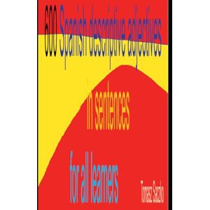 Saczko, Tomasz 600 Spanish descriptive adjectives in sentences for all learners: Spanish vocabulary Saczko, Tomasz 600 Spanish descriptive adjectives in sentences for all learners: Spanish vocabulary