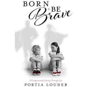 Louder, Portia Born to Be Brave: A Compassionate Journey Through Life Louder, Portia Born to Be Brave: A Compassionate Journey Through Life