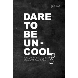 Reed, J.D. Dare To Be Uncool: 7 Principles For Overcoming Social Stigma & The Desire To Fit In Reed, J.D. Dare To Be Uncool: 7 Principles For Overcoming Social Stigma & The Desire To Fit In