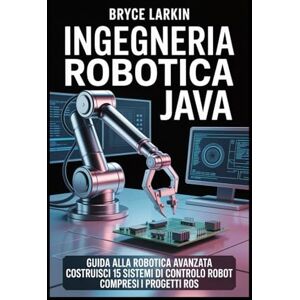 Larkin, Bryce Ingegneria robotica Java: Guida alla robotica avanzata Costruisci 15 sistemi di controllo robot Compresi i progetti ROS Larkin, Bryce Ingegneria robotica Java: Guida alla robotica avanzata Costruisci 15 sistemi di controllo robot Compresi i progetti ROS