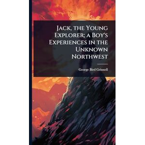 Grinnell, George Bird Jack, the Young Explorer; a Boy's Experiences in the Unknown Northwest Grinnell, George Bird Jack, the Young Explorer; a Boy's Experiences in the Unknown Northwest