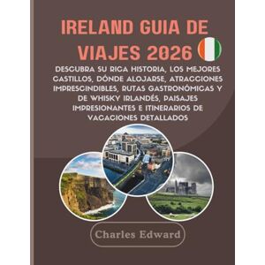 Edward, Charles Ireland Guía de viajes 2026: Descubra su rica historia, los mejores castillos, dónde alojarse, atracciones imprescindibles, rutas gastronómicas y de ... e itinerarios de vacaciones detallados Edward, Charles Ireland Guía de viajes 2026: Descubra su rica historia, los mejores castillos, dónde alojarse, atracciones imprescindibles, rutas gastronómicas y de ... e itinerarios de vacaciones detallados