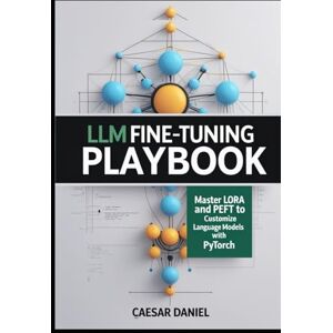 Daniel, Caesar LLM Fine-Tuning Playbook: Master LoRA and PEFT to Customize Language Models with PyTorch (Modern Deep Learning with PyTorch) Daniel, Caesar LLM Fine-Tuning Playbook: Master LoRA and PEFT to Customize Language Models with PyTorch (Modern Deep Learning with PyTorch)