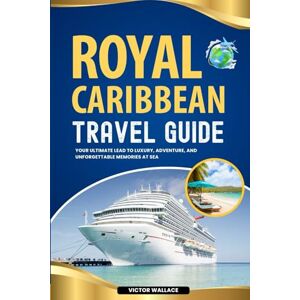Wallace, Victor ROYAL CARIBBEAN TRAVEL GUIDE: Your Ultimate lead to Luxury, Adventure, and Unforgettable Memories at Sea. Wallace, Victor ROYAL CARIBBEAN TRAVEL GUIDE: Your Ultimate lead to Luxury, Adventure, and Unforgettable Memories at Sea.