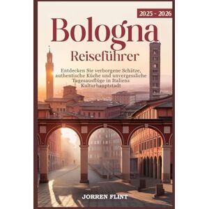 Flint, Jorren Bologna Reiseführer 2025–2026: Entdecken Sie verborgene Schätze, authentische Küche und unvergessliche Tagesausflüge in Italiens Kulturhauptstadt Flint, Jorren Bologna Reiseführer 2025–2026: Entdecken Sie verborgene Schätze, authentische Küche und unvergessliche Tagesausflüge in Italiens Kulturhauptstadt