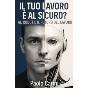 Carini, Paolo Il mondo che sarà: La grande trasformazione del lavoro nell'era dell'AI. Il tuo lavoro è al sicuro? Carini, Paolo Il mondo che sarà: La grande trasformazione del lavoro nell'era dell'AI. Il tuo lavoro è al sicuro?