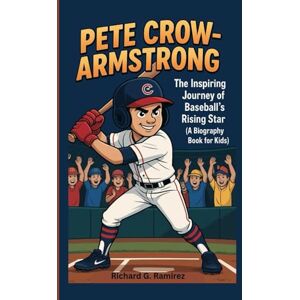 Ramirez, Richard G PETE CROW-ARMSTRONG: The Inspiring Journey of Baseball’s Rising Star (A Biography Book for Kids) Ramirez, Richard G PETE CROW-ARMSTRONG: The Inspiring Journey of Baseball’s Rising Star (A Biography Book for Kids)