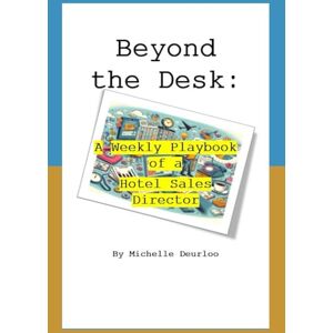 Deurloo, Michelle Beyond the Desk:: A Weekly Playbook of a Hotel Sales Director Deurloo, Michelle Beyond the Desk:: A Weekly Playbook of a Hotel Sales Director